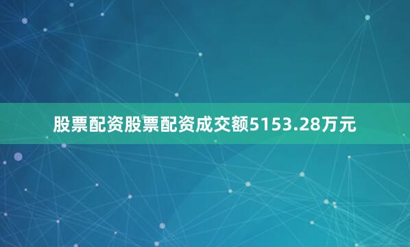 股票配资股票配资成交额5153.28万元