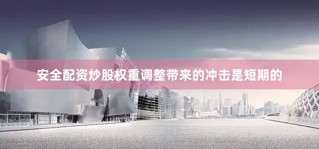 安全配资炒股权重调整带来的冲击是短期的