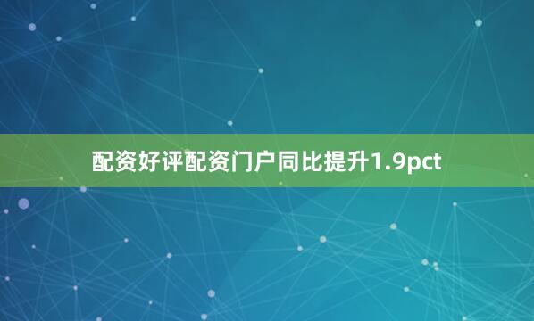 配资好评配资门户同比提升1.9pct