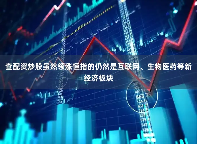 查配资炒股虽然领涨恒指的仍然是互联网、生物医药等新经济板块