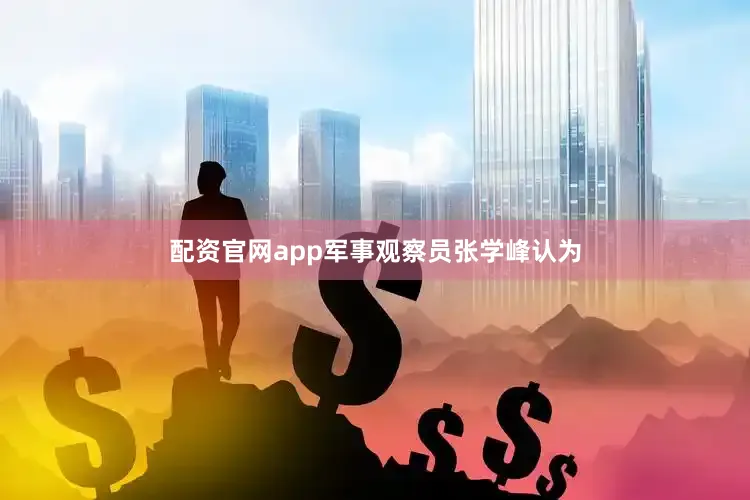 配资官网app军事观察员张学峰认为