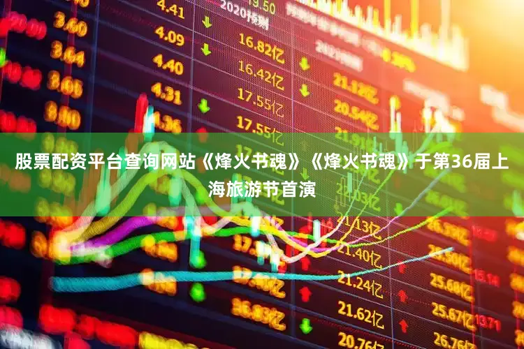 股票配资平台查询网站《烽火书魂》《烽火书魂》于第36届上海旅游节首演