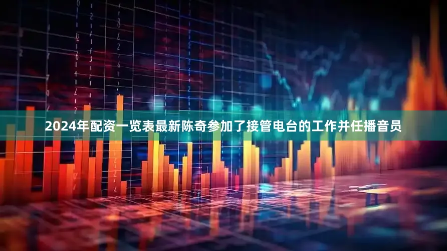 2024年配资一览表最新陈奇参加了接管电台的工作并任播音员