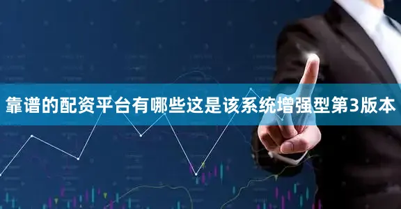 靠谱的配资平台有哪些这是该系统增强型第3版本