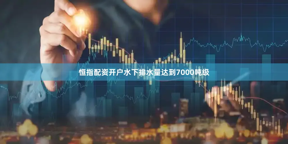 恒指配资开户水下排水量达到7000吨级