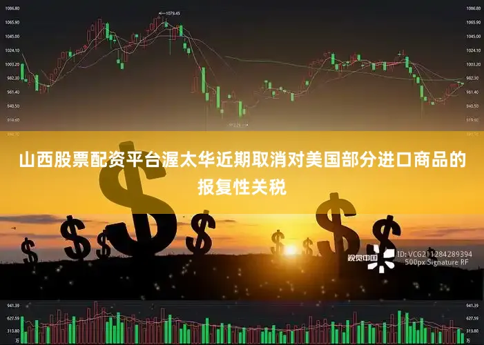 山西股票配资平台渥太华近期取消对美国部分进口商品的报复性关税