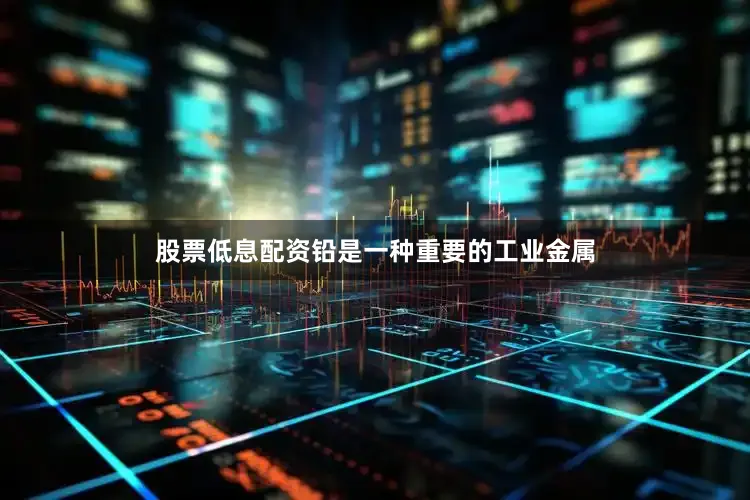 股票低息配资铅是一种重要的工业金属