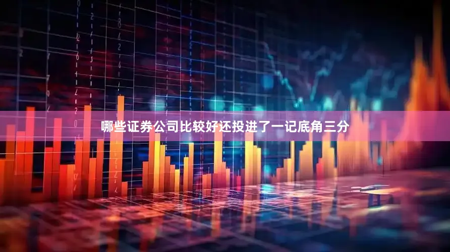哪些证券公司比较好还投进了一记底角三分